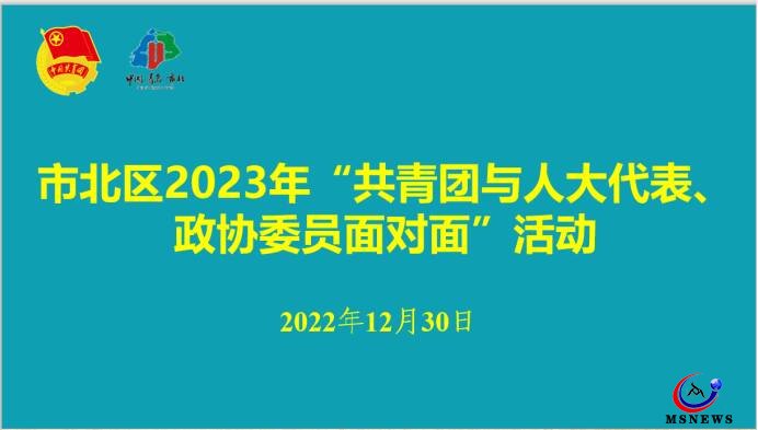 市北團(tuán)區(qū)委舉辦2023年“共青團(tuán)與人大代表、政協(xié)委員面對面”活動(dòng)座談會(huì)